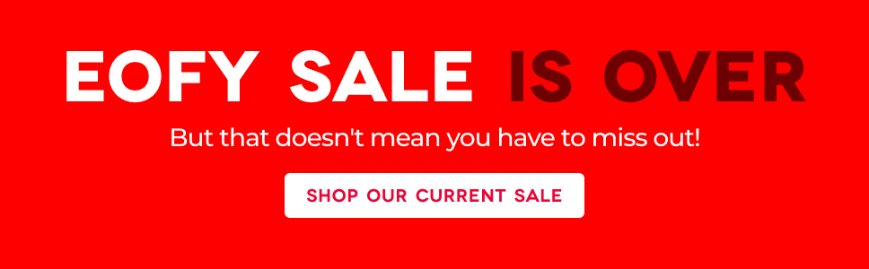EOFY Sale is over but that doesn't mean you have to miss out. Shop our current sale