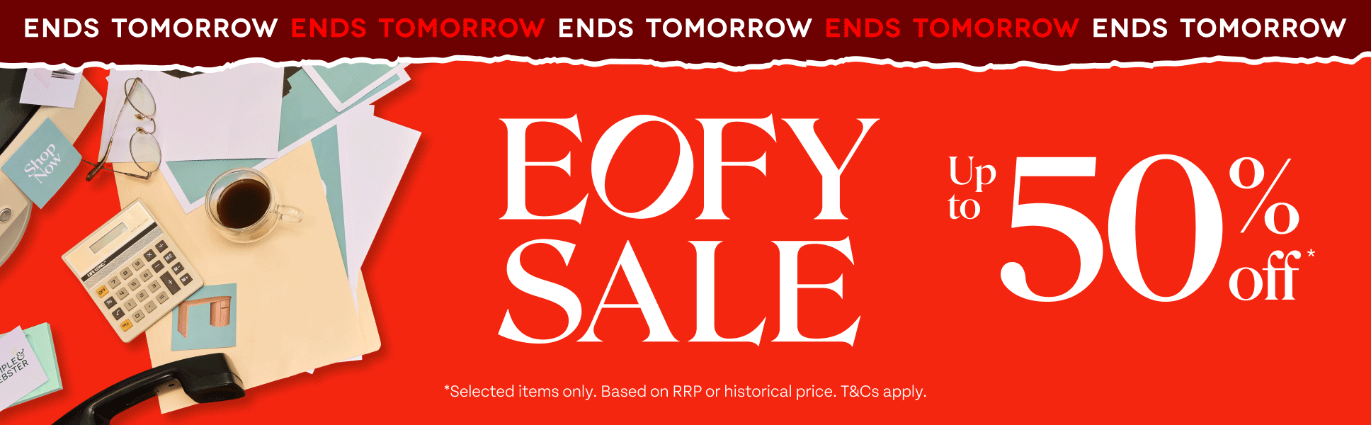 Ends Tomorrow. EOFY Sale. Up to 50% off