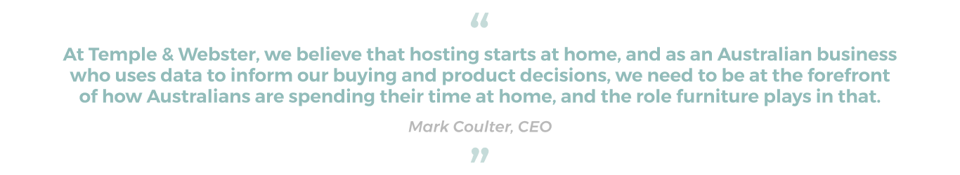 Quote from CEO Mark Coulter, "At Temple & Webster, we believe that hosting starts at home, and as an Australian business who uses data to inform our buying and product decisions".