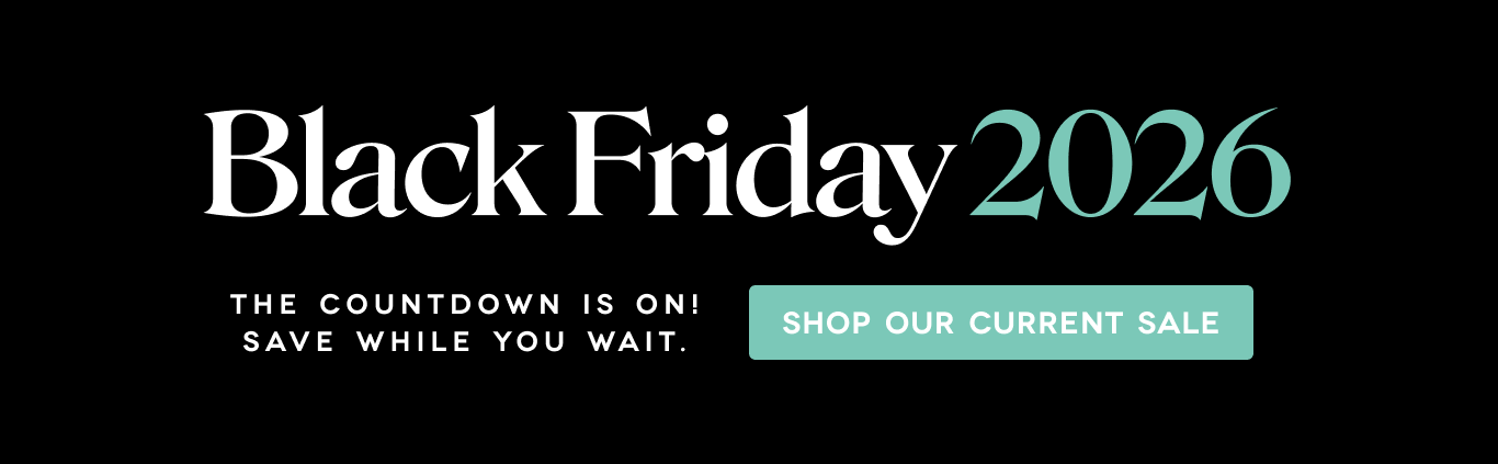 Black Friday 2026. The countdown is on! Save while you wait. Shop our current sale